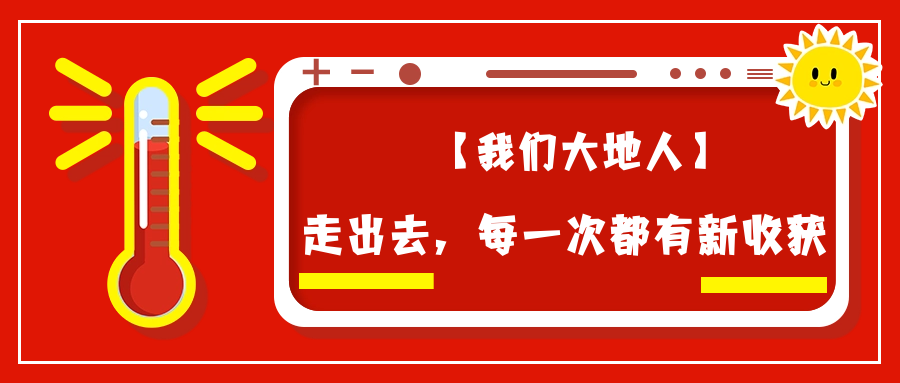 【我们大地人④】走出去，每一次都有新收获